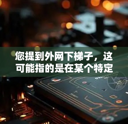 您提到外网下梯子,这可能指的是在某个特定的网络环境中安装梯子,或者是在外网中使用梯子进行某种操作。为了更好地帮助您,我需要了解您具体指的是什么。以下是一些可能的解释和建议 您提到外网下梯子,这可能指的是在某个特定的网络环境中安装梯子,或者是在外网中使用梯子进行某种操作。为了更好地帮助您,我需要了解您具体指的是什么。以下是一些可能的解释和建议