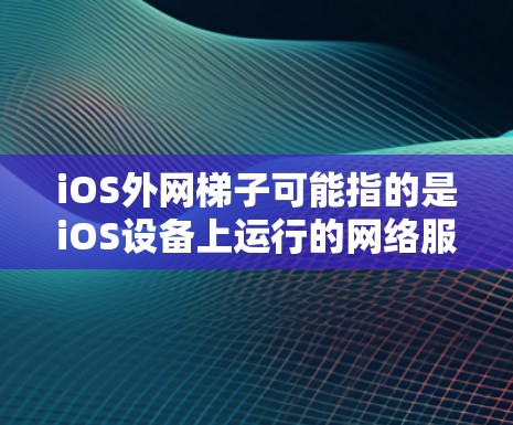 iOS外网梯子可能指的是iOS设备上运行的网络服务。在iOS设备上，可以通过使用iosXtra来管理网络配置和资源分配。以下是关于iosXtra的详细介绍