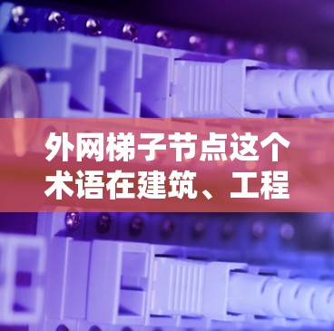 外网梯子节点这个术语在建筑、工程、物理或某些特定领域中可能有不同的含义,具体取决于上下文。以下是一些可能的解释和背景 外网梯子节点这个术语在建筑、工程、物理或某些特定领域中可能有不同的含义,具体取决于上下文。以下是一些可能的解释和背景