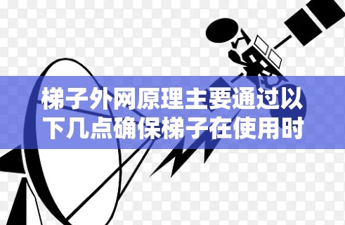 梯子外网原理主要通过以下几点确保梯子在使用时的稳定性