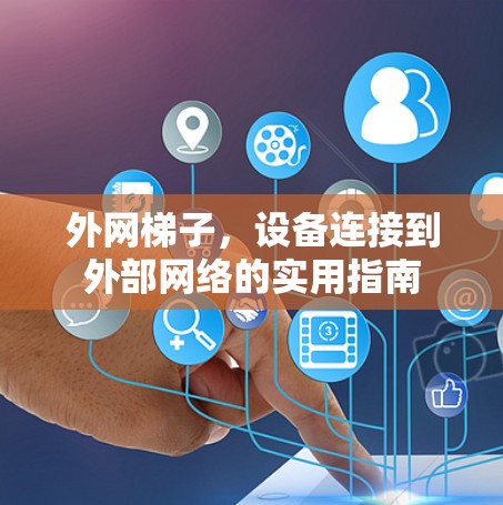 外网梯子，设备连接到外部网络的实用指南