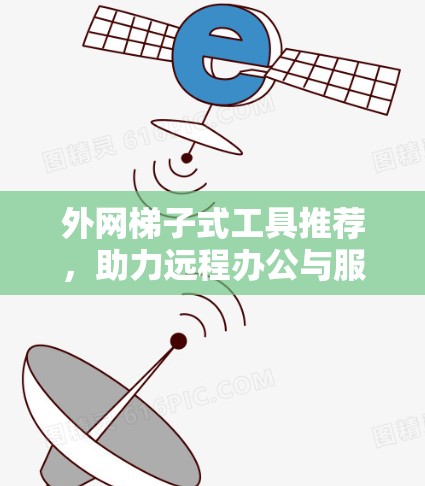 外网梯子式工具推荐，助力远程办公与服务器管理的最佳选择