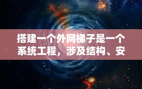 搭建一个外网梯子是一个系统工程,涉及结构、安装和维护多个环节。以下是一个详细的步骤指南,帮助你顺利进行外网梯子的搭建 搭建一个外网梯子是一个系统工程,涉及结构、安装和维护多个环节。以下是一个详细的步骤指南,帮助你顺利进行外网梯子的搭建