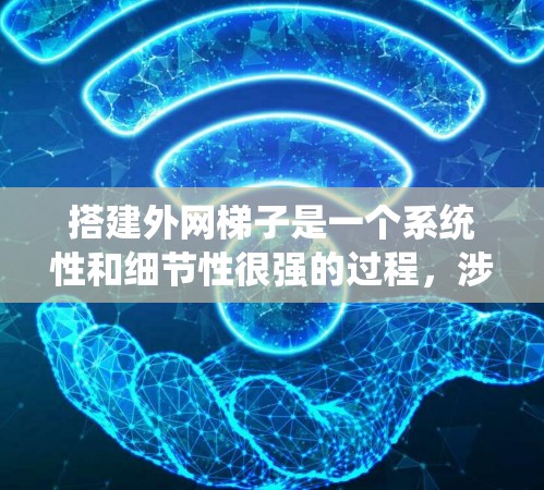 搭建外网梯子是一个系统性和细节性很强的过程,涉及多个步骤和注意事项,以下是一个详细且条理清晰的步骤指南 搭建外网梯子是一个系统性和细节性很强的过程,涉及多个步骤和注意事项,以下是一个详细且条理清晰的步骤指南