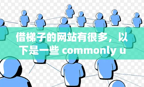 借梯子的网站有很多,以下是一些 commonly used ones and tips to help you choose the best one: 借梯子的网站有很多,以下是一些 commonly used ones and tips to help you choose the best one: