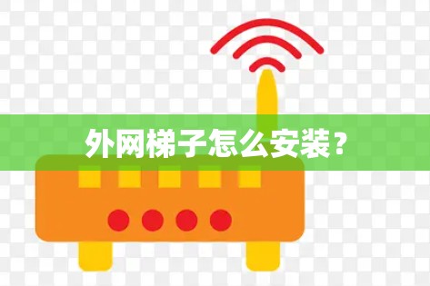 外网梯子怎么安装? 外网梯子怎么安装?