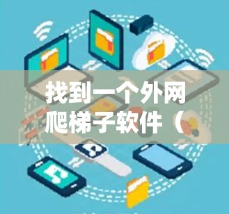 找到一个外网爬梯子软件(爬虫工具)需要根据您的需求和设备情况进行选择。以下是一些步骤指南,帮助您找到适合的爬虫工具 找到一个外网爬梯子软件(爬虫工具)需要根据您的需求和设备情况进行选择。以下是一些步骤指南,帮助您找到适合的爬虫工具