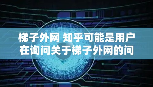 梯子外网 知乎可能是用户在询问关于梯子外网的问题,具体含义可能取决于上下文。以下是对梯子外网的详细解答 梯子外网 知乎可能是用户在询问关于梯子外网的问题,具体含义可能取决于上下文。以下是对梯子外网的详细解答
