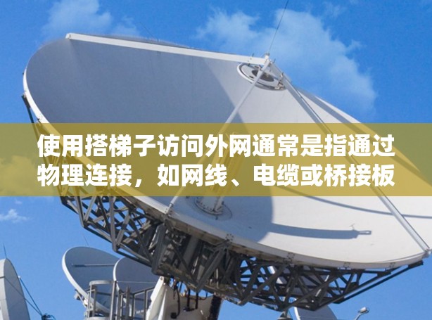 使用搭梯子访问外网通常是指通过物理连接,如网线、电缆或桥接板来连接内部网络和外部网络。以下是一些步骤和方法,适用于访问外部网络 使用搭梯子访问外网通常是指通过物理连接,如网线、电缆或桥接板来连接内部网络和外部网络。以下是一些步骤和方法,适用于访问外部网络