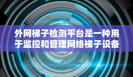 外网梯子检测平台是一种用于监控和管理网络梯子设备的状态和性能的工具,旨在帮助管理员及时发现和解决问题,优化网络环境。以下是对该平台的详细总结 外网梯子检测平台是一种用于监控和管理网络梯子设备的状态和性能的工具,旨在帮助管理员及时发现和解决问题,优化网络环境。以下是对该平台的详细总结