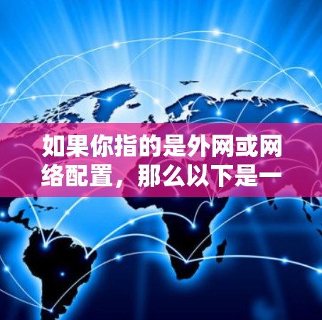 如果你指的是外网或网络配置,那么以下是一个常见的网络配置指南 如果你指的是外网或网络配置,那么以下是一个常见的网络配置指南