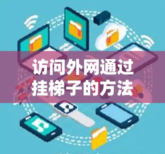 访问外网通过挂梯子的方法是通过连接到服务器的URL来实现的。以下是详细的步骤指南 访问外网通过挂梯子的方法是通过连接到服务器的URL来实现的。以下是详细的步骤指南