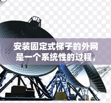 安装固定式梯子的外网是一个系统性的过程，以下是一步步的指南，帮助您顺利完成
