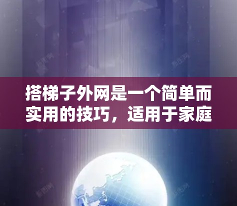 搭梯子外网是一个简单而实用的技巧,适用于家庭使用,尤其适合在没有固定结构的地方。以下是一步步的指南,帮助你轻松完成这个任务 搭梯子外网是一个简单而实用的技巧,适用于家庭使用,尤其适合在没有固定结构的地方。以下是一步步的指南,帮助你轻松完成这个任务