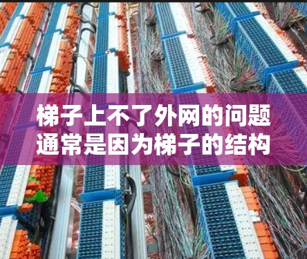 梯子上不了外网的问题通常是因为梯子的结构或使用方式存在不足。以下是可能的原因及解决方案