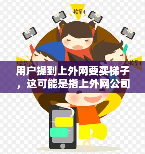 用户提到上外网要买梯子,这可能是指上外网公司或某个平台需要购买梯子。梯子通常用于装饰、办公、家庭使用等场景。以下是关于购买梯子的建议 用户提到上外网要买梯子,这可能是指上外网公司或某个平台需要购买梯子。梯子通常用于装饰、办公、家庭使用等场景。以下是关于购买梯子的建议