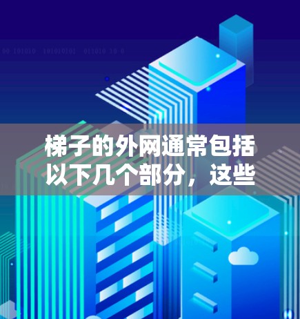 梯子的外网通常包括以下几个部分,这些结构和材料在不同的使用场景下可能有所不同 梯子的外网通常包括以下几个部分,这些结构和材料在不同的使用场景下可能有所不同