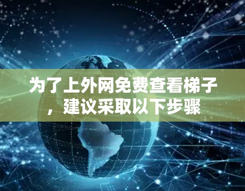 为了上外网免费查看梯子,建议采取以下步骤 为了上外网免费查看梯子,建议采取以下步骤