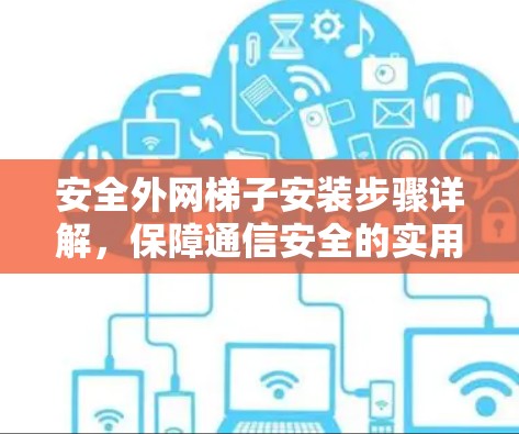安全外网梯子安装步骤详解，保障通信安全的实用指南