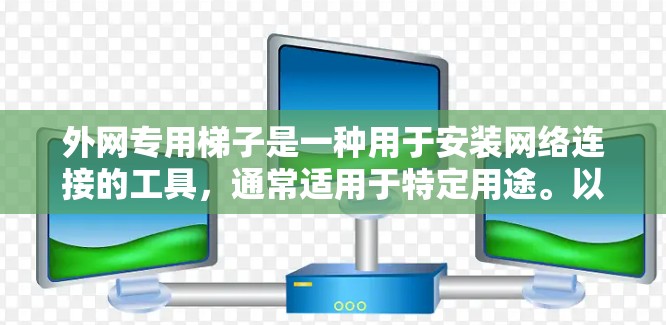 外网专用梯子是一种用于安装网络连接的工具,通常适用于特定用途。以下是使用外网专用梯子的步骤 外网专用梯子是一种用于安装网络连接的工具,通常适用于特定用途。以下是使用外网专用梯子的步骤