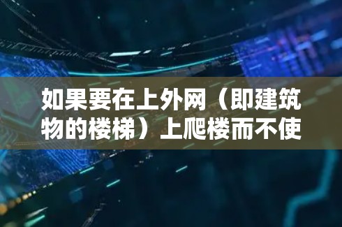 如果要在上外网（即建筑物的楼梯）上爬楼而不使用梯子，可以考虑以下方法