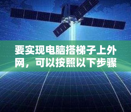 要实现电脑搭梯子上外网，可以按照以下步骤进行
