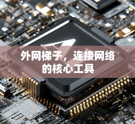 外网梯子,连接网络的核心工具 外网梯子,连接网络的核心工具