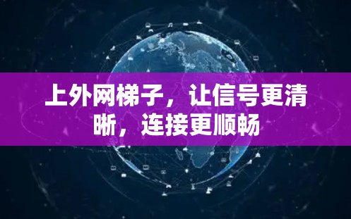 上外网梯子,让信号更清晰,连接更顺畅 上外网梯子,让信号更清晰,连接更顺畅