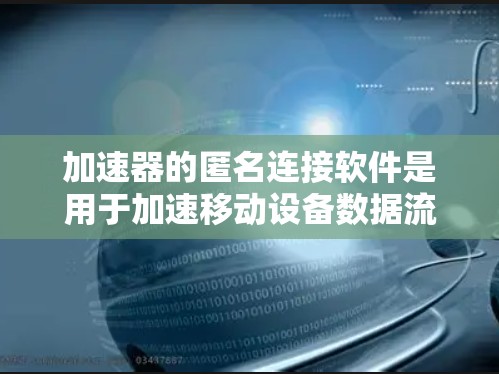 加速器的匿名连接软件是用于加速移动设备数据流量的一种方式,它通过特定的连接模式和编码技术,提供更匿名或更安全的网络传输。以下是对此类软件的详细分析 加速器的匿名连接软件是用于加速移动设备数据流量的一种方式,它通过特定的连接模式和编码技术,提供更匿名或更安全的网络传输。以下是对此类软件的详细分析
