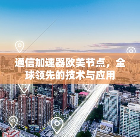 通信加速器欧美节点，全球领先的技术与应用