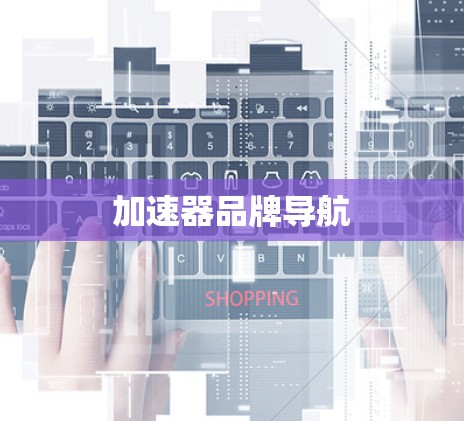 加速器品牌导航 加速器品牌导航