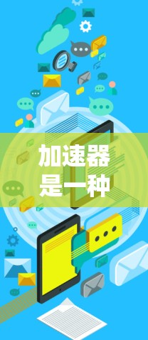 加速器是一种帮助你提升网络连接速度和加速下载文件的工具。以下是苹果加速器的使用教程 加速器是一种帮助你提升网络连接速度和加速下载文件的工具。以下是苹果加速器的使用教程
