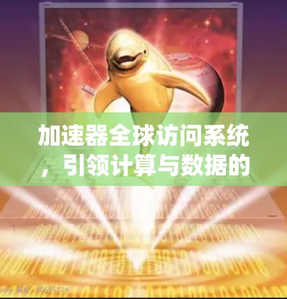 加速器全球访问系统,引领计算与数据的高效进化 加速器全球访问系统,引领计算与数据的高效进化