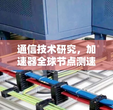 通信技术研究，加速器全球节点测速技术
