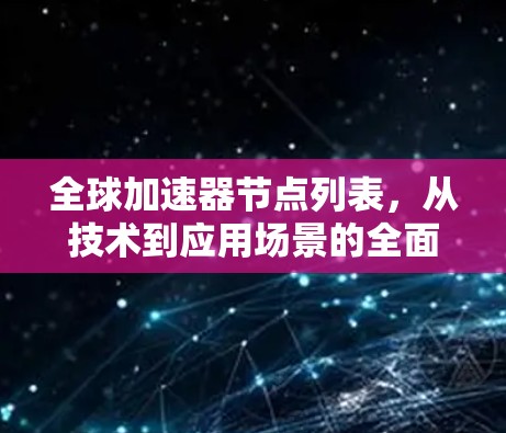 全球加速器节点列表,从技术到应用场景的全面解析 全球加速器节点列表,从技术到应用场景的全面解析