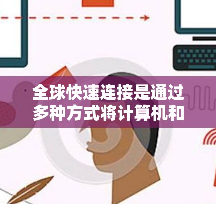 全球快速连接是通过多种方式将计算机和加速器设备与全球范围内的其他加速器设备或平台连接起来,以提升整体的加速效果。以下是关于全球快速连接的详细信息 全球快速连接是通过多种方式将计算机和加速器设备与全球范围内的其他加速器设备或平台连接起来,以提升整体的加速效果。以下是关于全球快速连接的详细信息