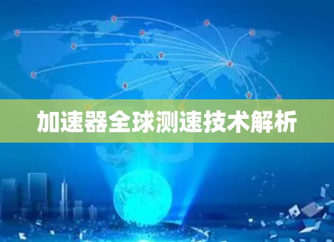 加速器全球测速技术解析 加速器全球测速技术解析