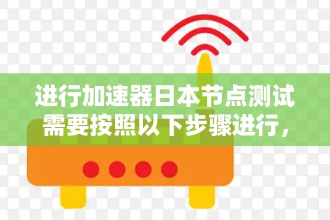 进行加速器日本节点测试需要按照以下步骤进行,以确保测试的准确性和可靠性 进行加速器日本节点测试需要按照以下步骤进行,以确保测试的准确性和可靠性