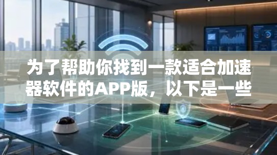 为了帮助你找到一款适合加速器软件的APP版,以下是一些推荐的工具,它们支持手机上直接操作,功能全面,界面简洁,适合快速获取所需内容 为了帮助你找到一款适合加速器软件的APP版,以下是一些推荐的工具,它们支持手机上直接操作,功能全面,界面简洁,适合快速获取所需内容
