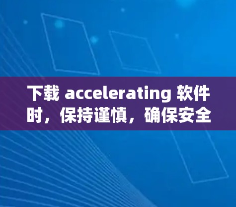 下载 accelerating 软件时,保持谨慎,确保安全和合规。以下是一步步的指南 下载 accelerating 软件时,保持谨慎,确保安全和合规。以下是一步步的指南