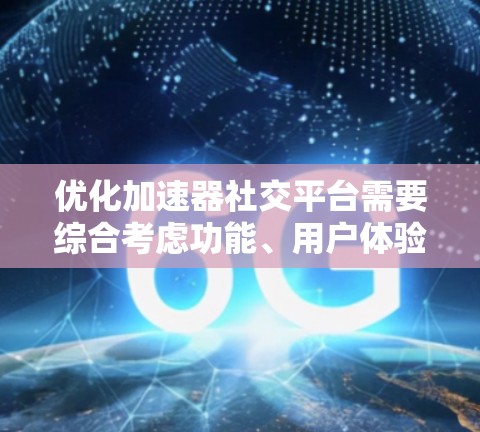 优化加速器社交平台需要综合考虑功能、用户体验和语言表达等多个方面。以下是逐步的优化建议 优化加速器社交平台需要综合考虑功能、用户体验和语言表达等多个方面。以下是逐步的优化建议