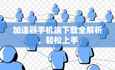 加速器手机端下载全解析,轻松上手 加速器手机端下载全解析,轻松上手