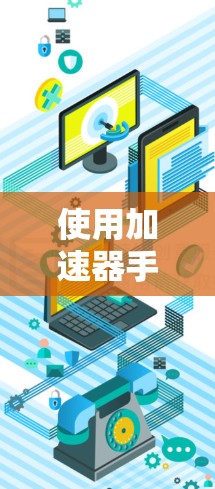使用加速器手机连接助手是一个相对简单的过程,但需要仔细考虑设备、加速器和加速性能的因素。以下是一个清晰的步骤指南 使用加速器手机连接助手是一个相对简单的过程,但需要仔细考虑设备、加速器和加速性能的因素。以下是一个清晰的步骤指南