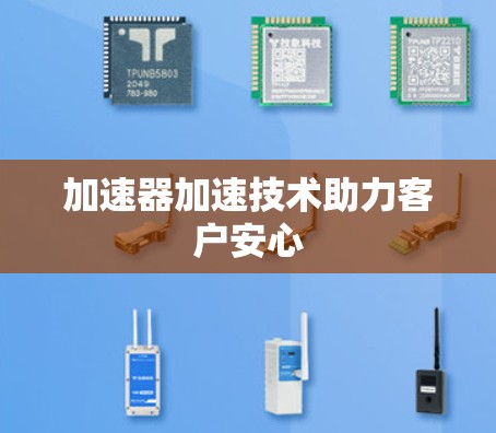 加速器加速技术助力客户安心 加速器加速技术助力客户安心