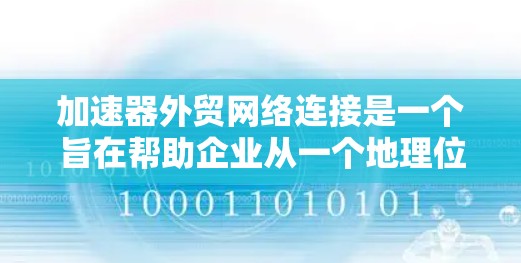 加速器外贸网络连接是一个旨在帮助企业从一个地理位置迁移到另一个地理位置,同时通过网络连接支持其外贸业务的工具和平台。以下是对该概念的详细分析和总结 加速器外贸网络连接是一个旨在帮助企业从一个地理位置迁移到另一个地理位置,同时通过网络连接支持其外贸业务的工具和平台。以下是对该概念的详细分析和总结