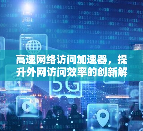 高速网络访问加速器，提升外网访问效率的创新解决方案