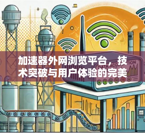 加速器外网浏览平台，技术突破与用户体验的完美结合