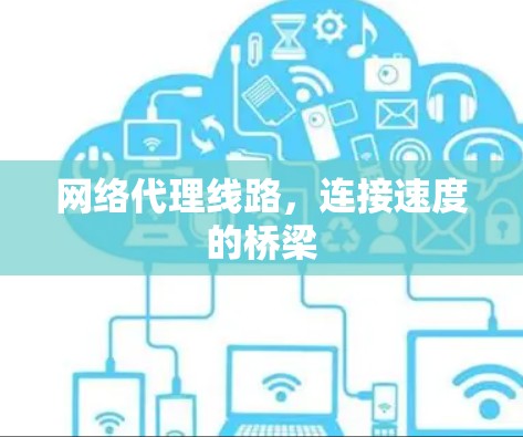 网络代理线路,连接速度的桥梁 网络代理线路,连接速度的桥梁