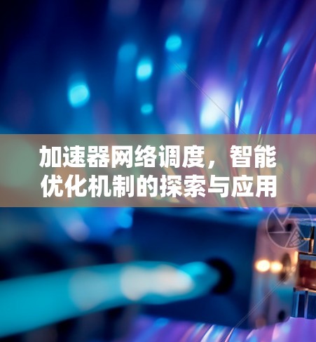 加速器网络调度,智能优化机制的探索与应用 加速器网络调度,智能优化机制的探索与应用