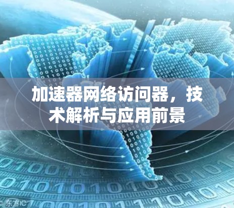 加速器网络访问器,技术解析与应用前景 加速器网络访问器,技术解析与应用前景
